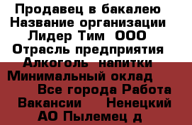 Продавец в бакалею › Название организации ­ Лидер Тим, ООО › Отрасль предприятия ­ Алкоголь, напитки › Минимальный оклад ­ 28 350 - Все города Работа » Вакансии   . Ненецкий АО,Пылемец д.